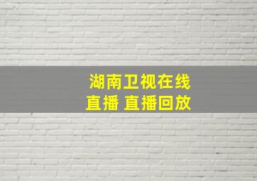 湖南卫视在线直播 直播回放